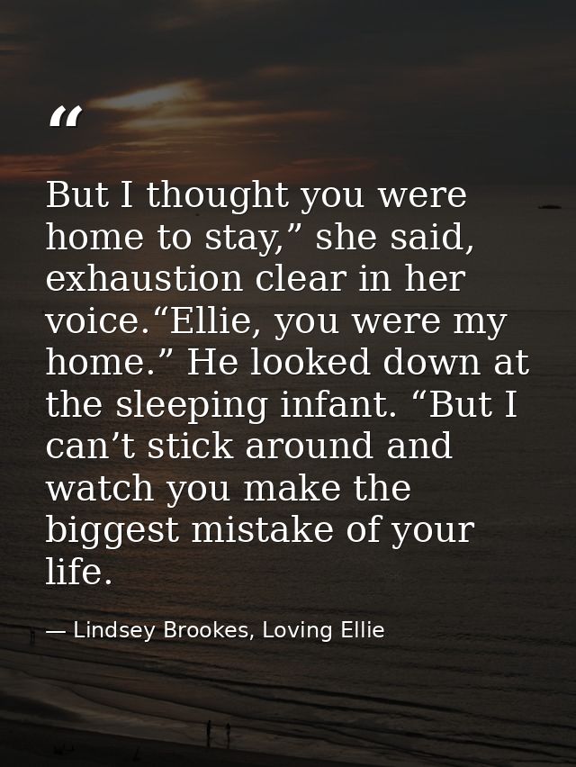 But I thought you were home to stay,” she said, exhaustion clear in her voice.“Ellie, you were my home.” He looked down  — Lindsey Brookes, Loving Ellie