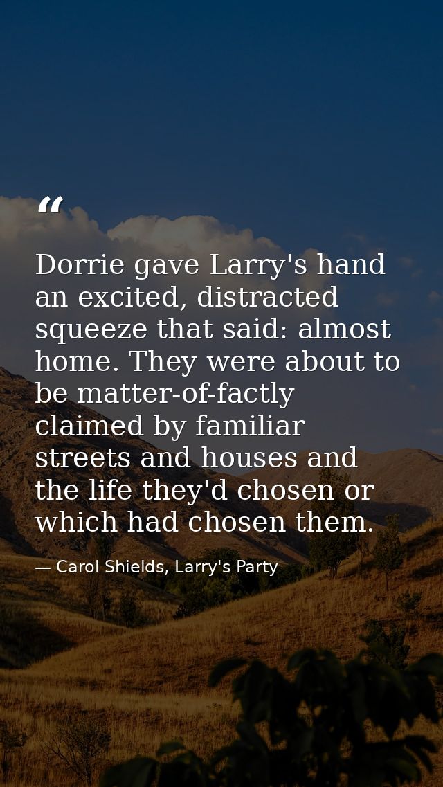 Dorrie gave Larry's hand an excited, distracted squeeze that said: almost home. They were about to be matter-of-factly c — Carol Shields, Larry's Party