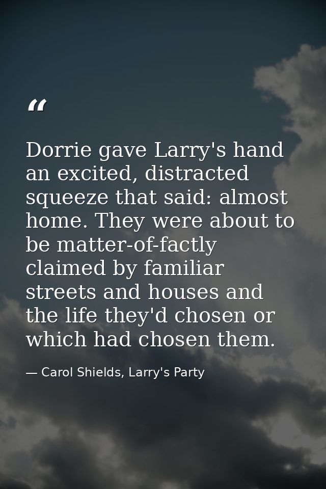 Dorrie gave Larry's hand an excited, distracted squeeze that said: almost home. They were about to be matter-of-factly c — Carol Shields, Larry's Party