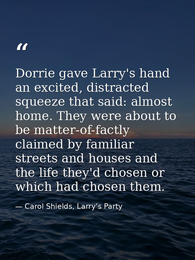 Dorrie gave Larry's hand an excited, distracted squeeze that said: almost home. They were about to be matter-of-factly c — Carol Shields, Larry's Party