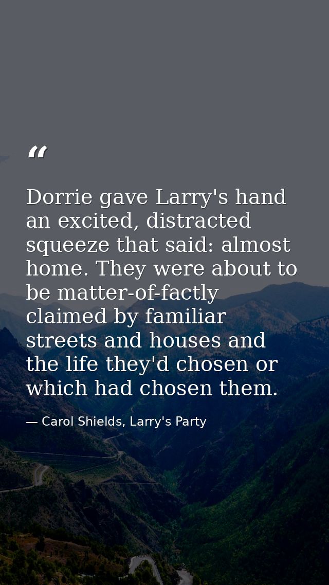 Dorrie gave Larry's hand an excited, distracted squeeze that said: almost home. They were about to be matter-of-factly c — Carol Shields, Larry's Party