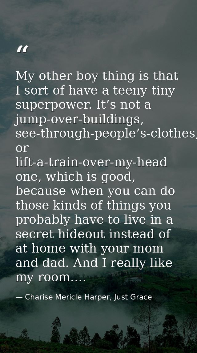 My other boy thing is that I sort of have a teeny tiny superpower. It’s not a jump-over-buildings, see-through-people’s- — Charise Mericle Harper, Just Grace