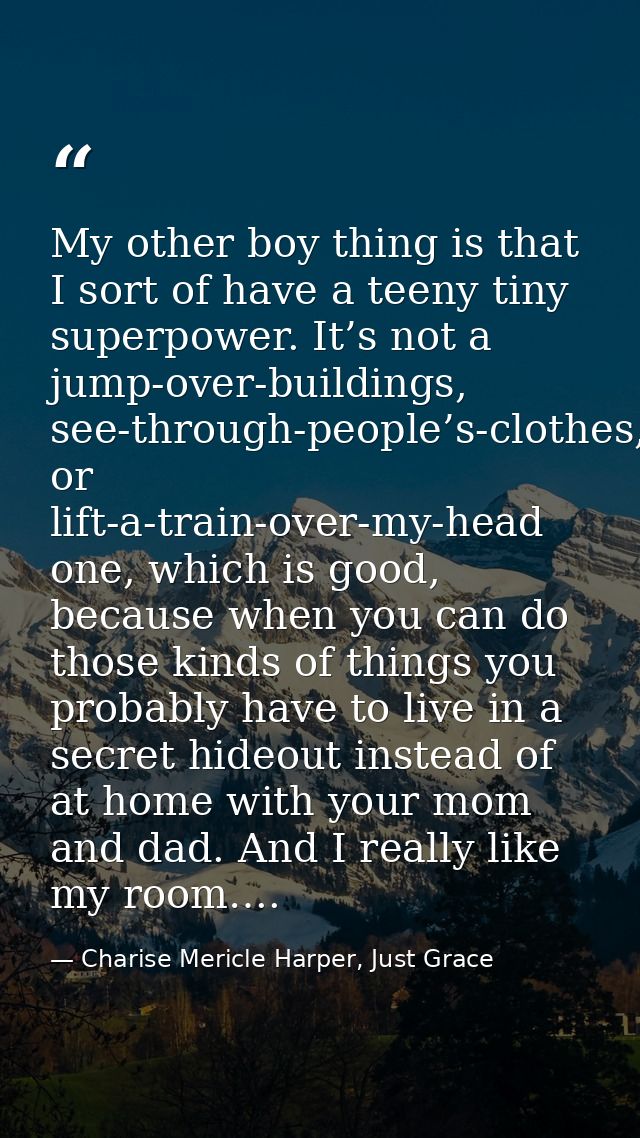 My other boy thing is that I sort of have a teeny tiny superpower. It’s not a jump-over-buildings, see-through-people’s- — Charise Mericle Harper, Just Grace
