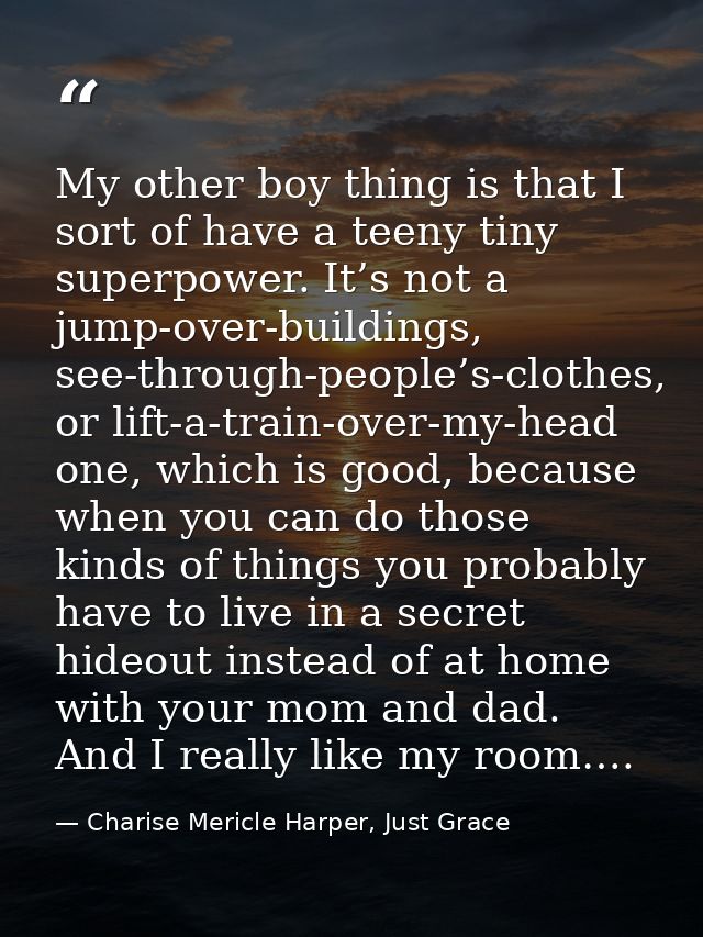 My other boy thing is that I sort of have a teeny tiny superpower. It’s not a jump-over-buildings, see-through-people’s- — Charise Mericle Harper, Just Grace