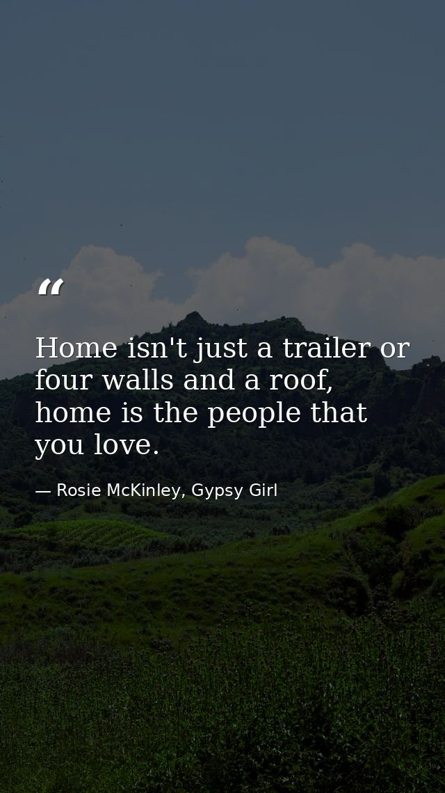 Home isn't just a trailer or four walls and a roof, home is the people that you love. — Rosie McKinley, Gypsy Girl