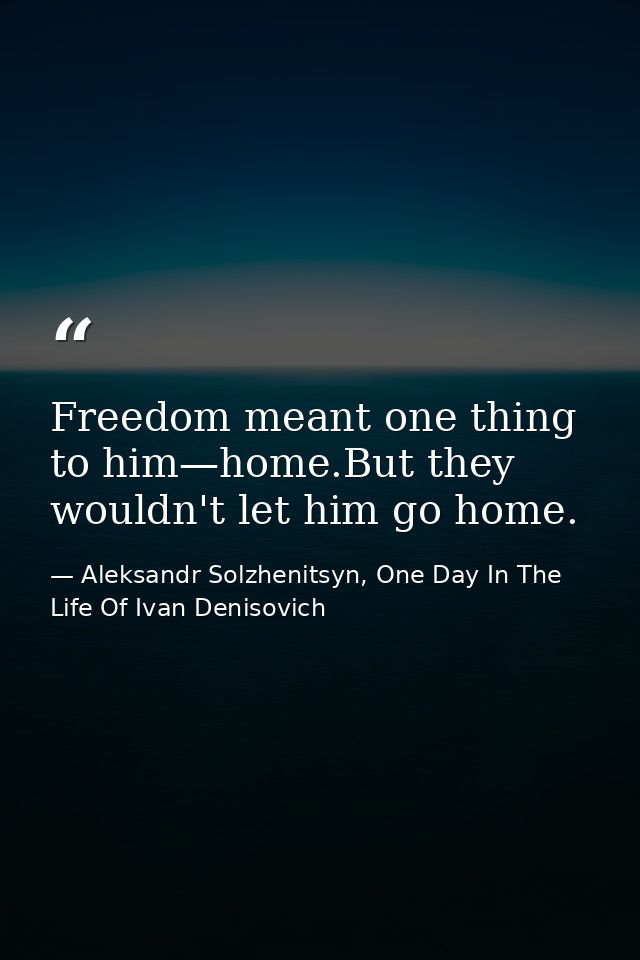 Freedom meant one thing to him—home.But they wouldn't let him go home. — Aleksandr Solzhenitsyn, One Day In The Life Of Ivan Denisovich