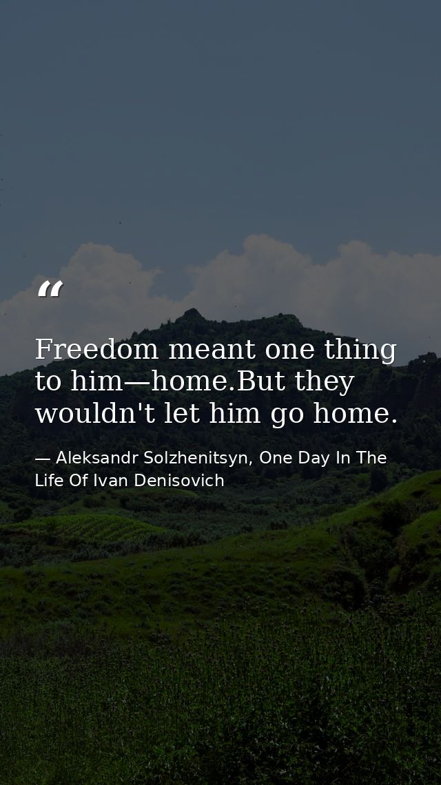 Freedom meant one thing to him—home.But they wouldn't let him go home. — Aleksandr Solzhenitsyn, One Day In The Life Of Ivan Denisovich