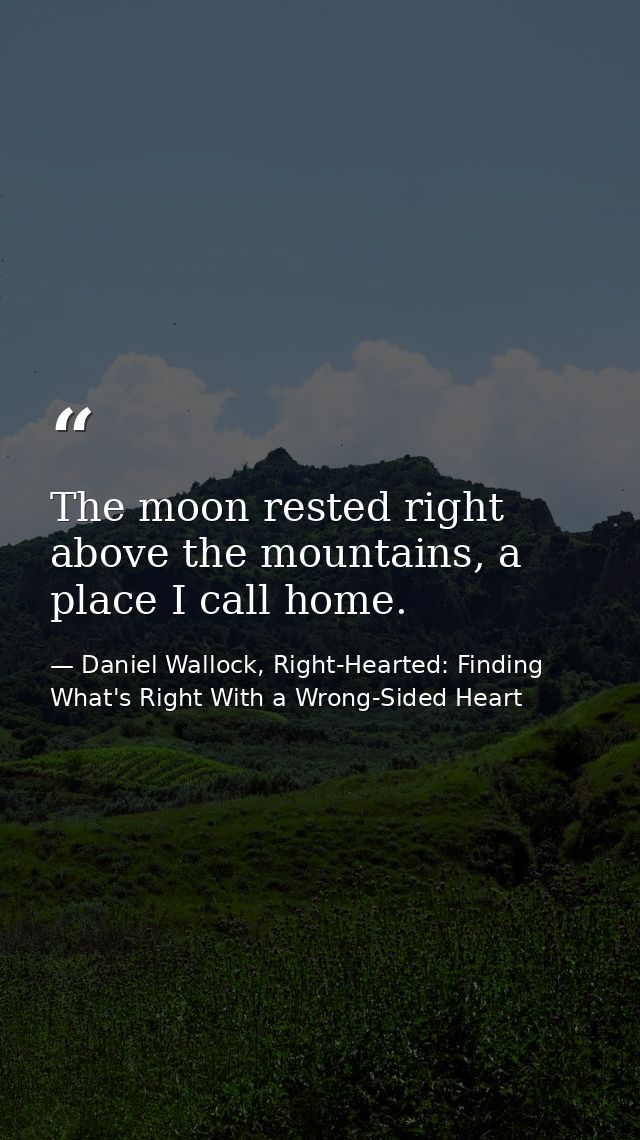 The moon rested right above the mountains, a place I call home. — Daniel Wallock, Right-Hearted: Finding What's Right With a Wrong-Sided Heart