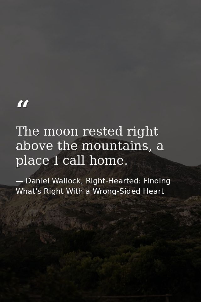 The moon rested right above the mountains, a place I call home. — Daniel Wallock, Right-Hearted: Finding What's Right With a Wrong-Sided Heart