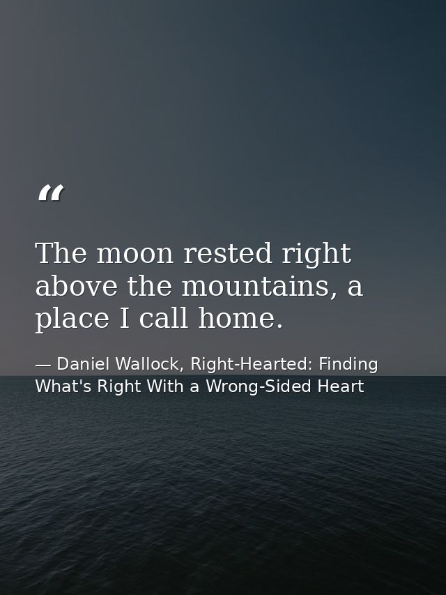 The moon rested right above the mountains, a place I call home. — Daniel Wallock, Right-Hearted: Finding What's Right With a Wrong-Sided Heart