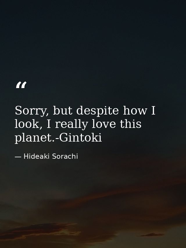 Sorry, but despite how I look, I really love this planet.-Gintoki — Hideaki Sorachi