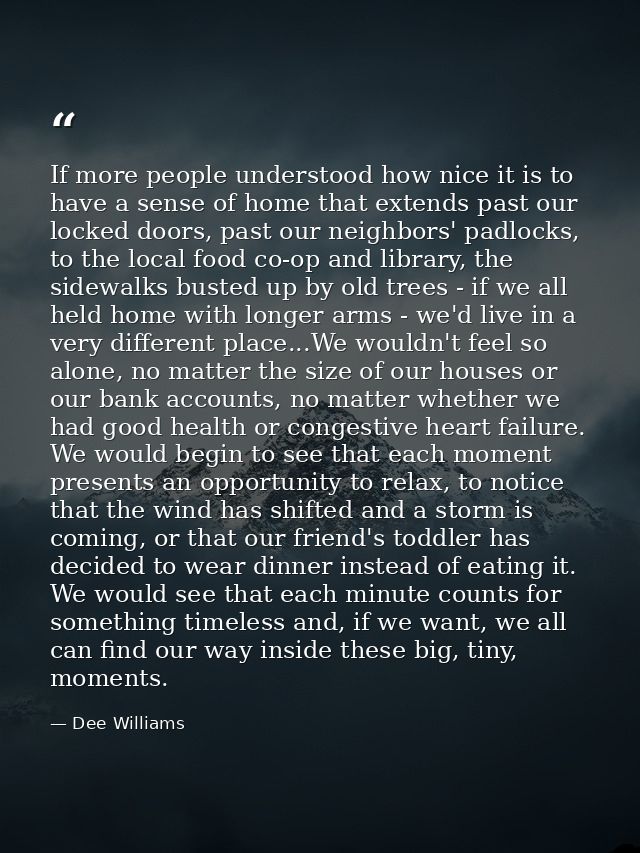 If more people understood how nice it is to have a sense of home that extends past our locked doors, past our neighbors' — Dee Williams