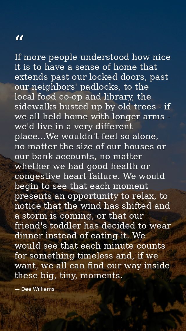 If more people understood how nice it is to have a sense of home that extends past our locked doors, past our neighbors' — Dee Williams