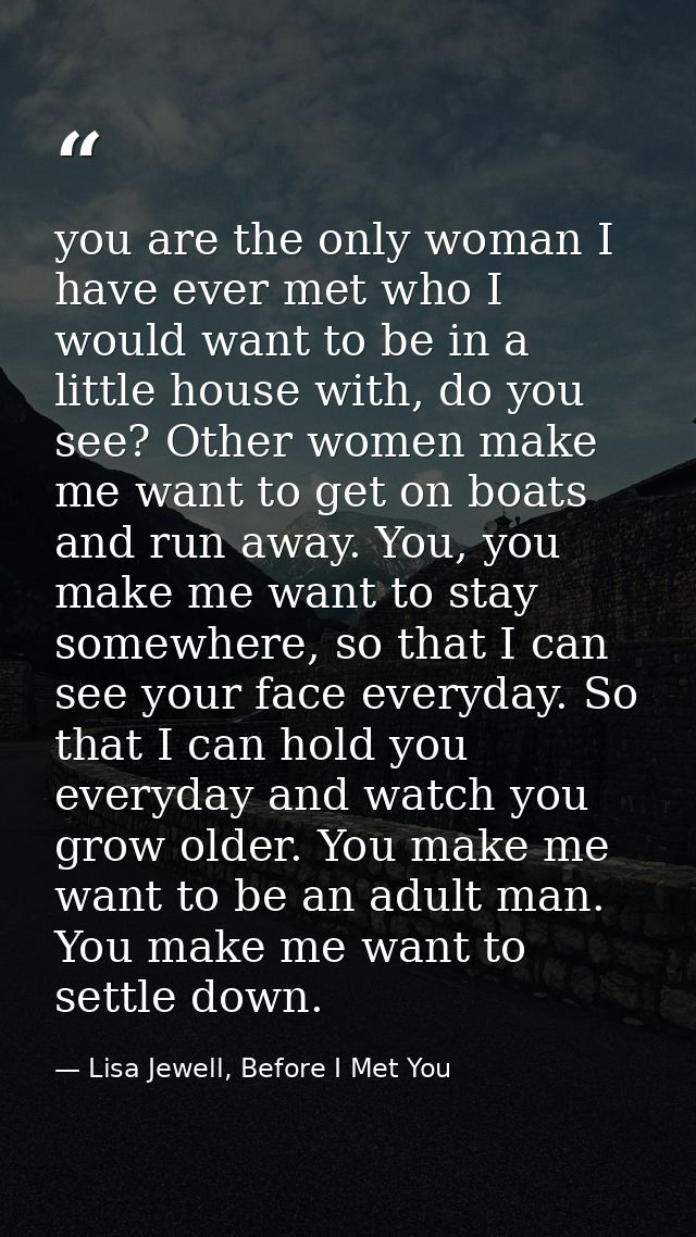 you are the only woman I have ever met who I would want to be in a little house with, do you see? Other women make me wa — Lisa Jewell, Before I Met You