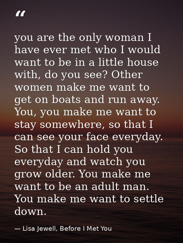 you are the only woman I have ever met who I would want to be in a little house with, do you see? Other women make me wa — Lisa Jewell, Before I Met You