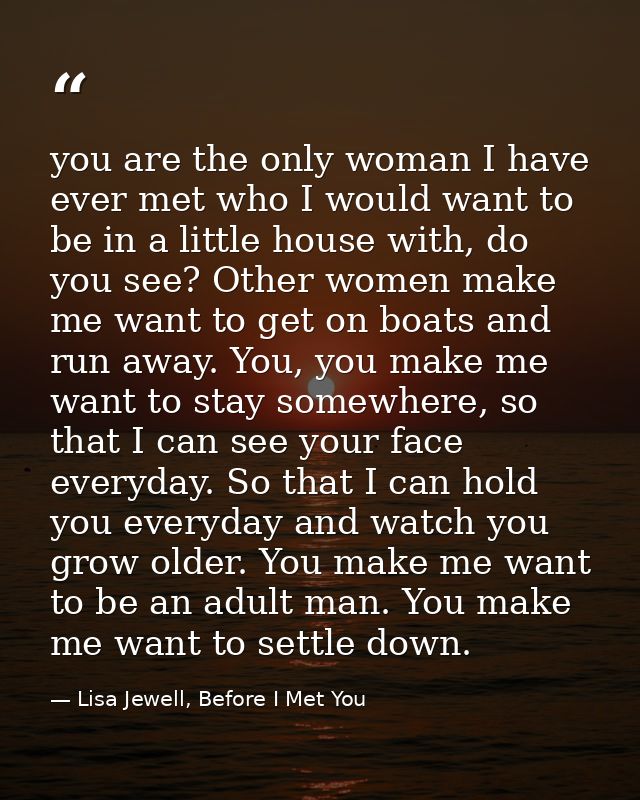 you are the only woman I have ever met who I would want to be in a little house with, do you see? Other women make me wa — Lisa Jewell, Before I Met You