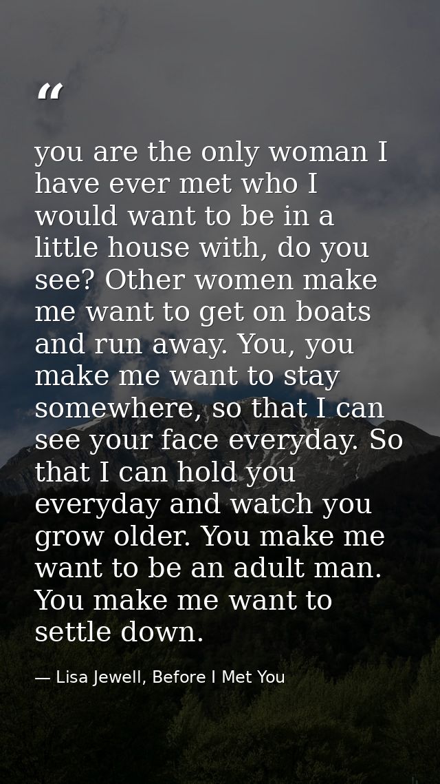 you are the only woman I have ever met who I would want to be in a little house with, do you see? Other women make me wa — Lisa Jewell, Before I Met You
