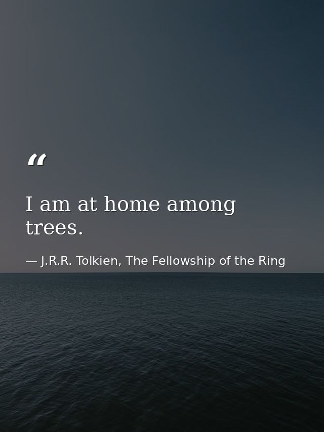 I am at home among trees. — J.R.R. Tolkien, The Fellowship of the Ring