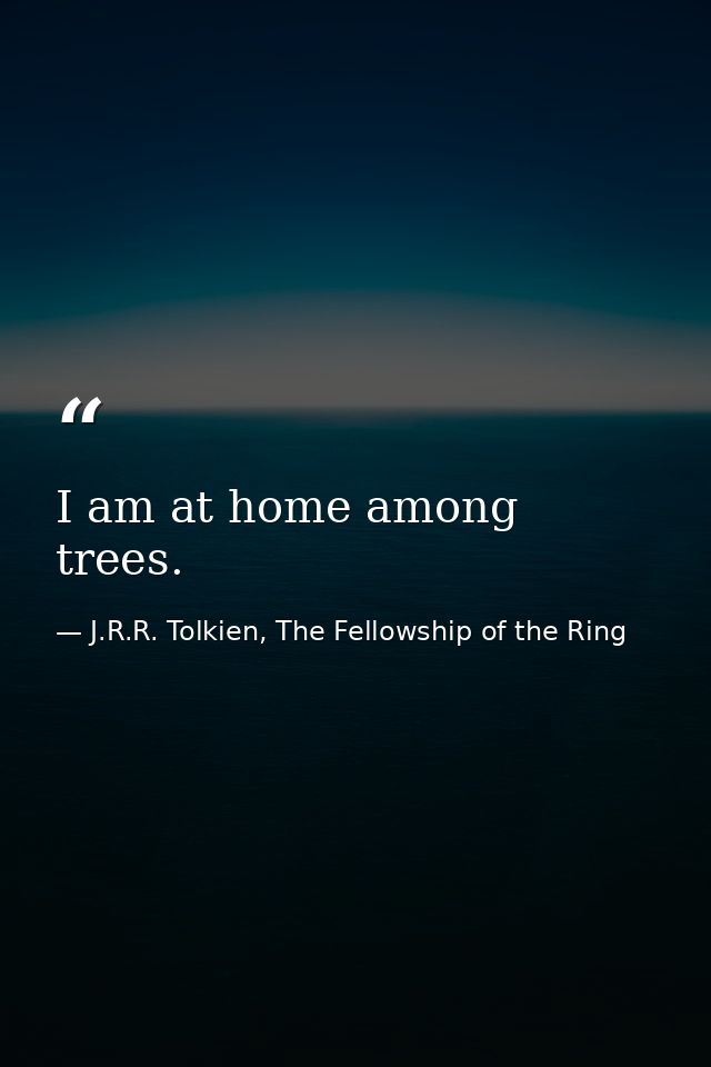 I am at home among trees. — J.R.R. Tolkien, The Fellowship of the Ring