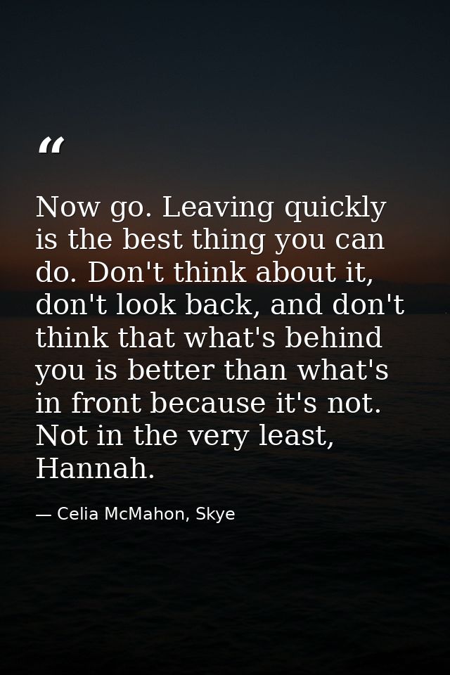 Now go. Leaving quickly is the best thing you can do. Don't think about it, don't look back, and don't think that what's — Celia McMahon, Skye