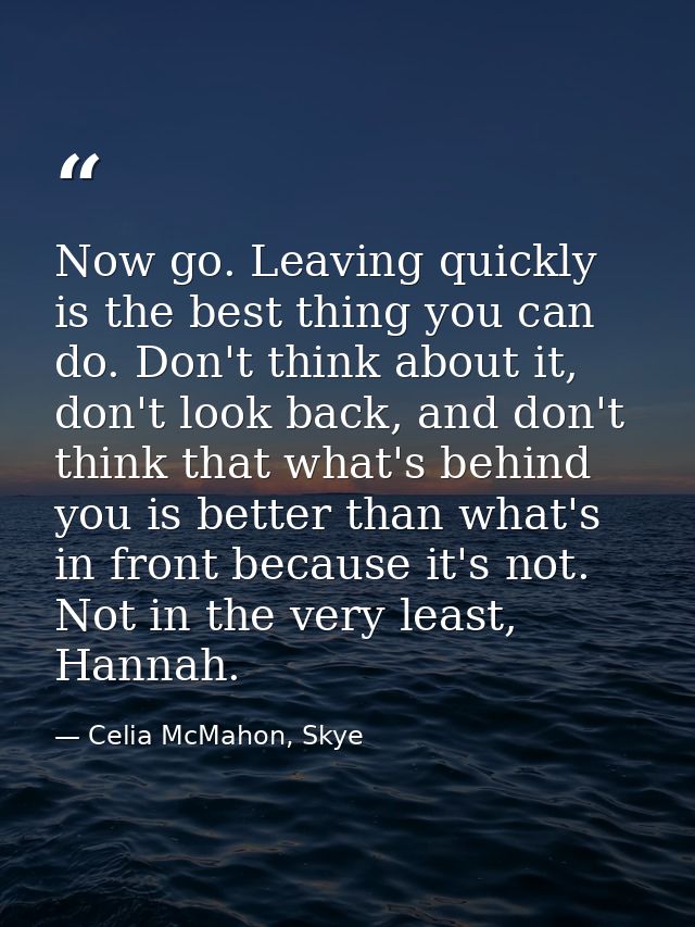 Now go. Leaving quickly is the best thing you can do. Don't think about it, don't look back, and don't think that what's — Celia McMahon, Skye