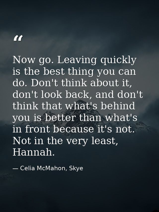 Now go. Leaving quickly is the best thing you can do. Don't think about it, don't look back, and don't think that what's — Celia McMahon, Skye