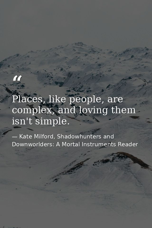 Places, like people, are complex, and loving them isn't simple. — Kate Milford, Shadowhunters and Downworlders: A Mortal Instruments Reader