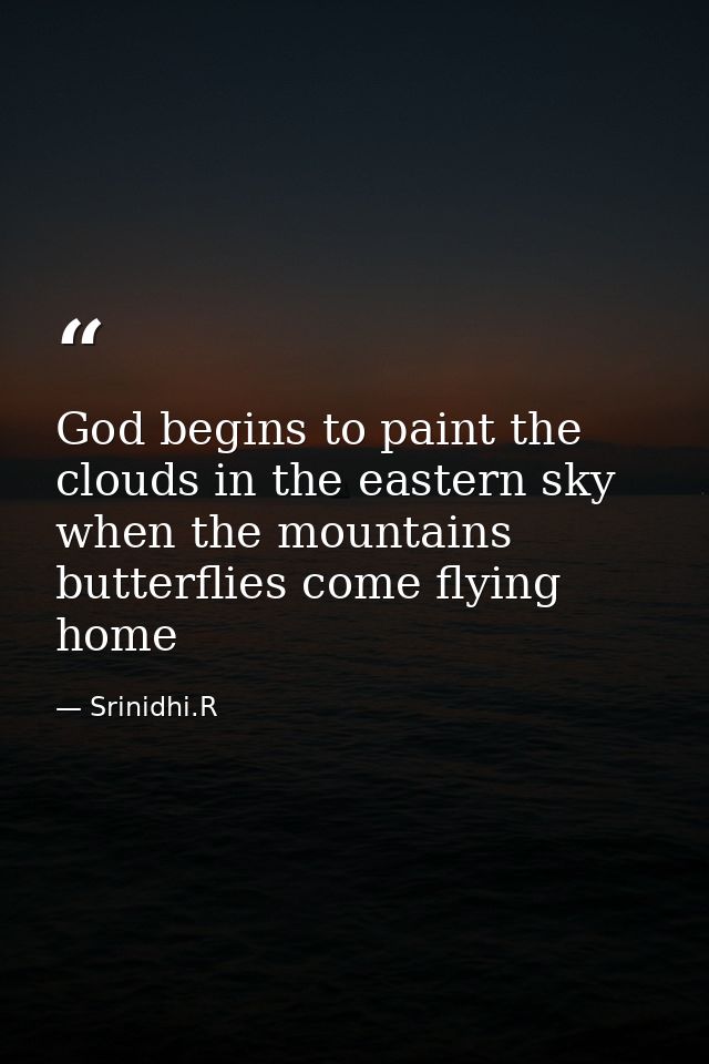 God begins to paint the clouds in the eastern sky when the mountains butterflies come flying home — Srinidhi.R