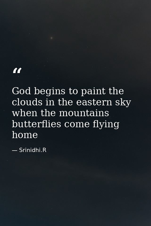 God begins to paint the clouds in the eastern sky when the mountains butterflies come flying home — Srinidhi.R