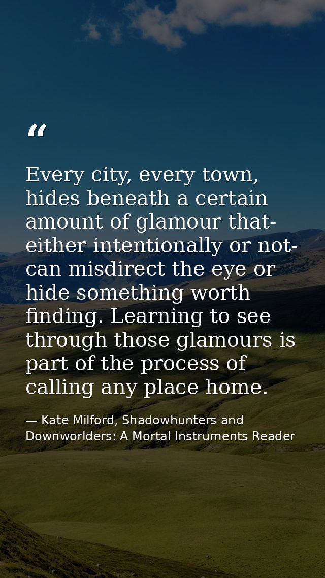 Every city, every town, hides beneath a certain amount of glamour that- either intentionally or not- can misdirect the e — Kate Milford, Shadowhunters and Downworlders: A Mortal Instruments Reader
