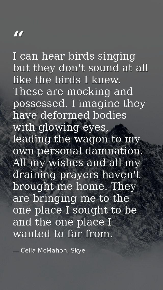 I can hear birds singing but they don't sound at all like the birds I knew. These are mocking and possessed. I imagine t — Celia McMahon, Skye