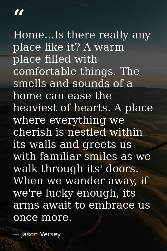 Home...Is there really any place like it? A warm place filled with comfortable things. The smells and sounds of a home c — Jason Versey