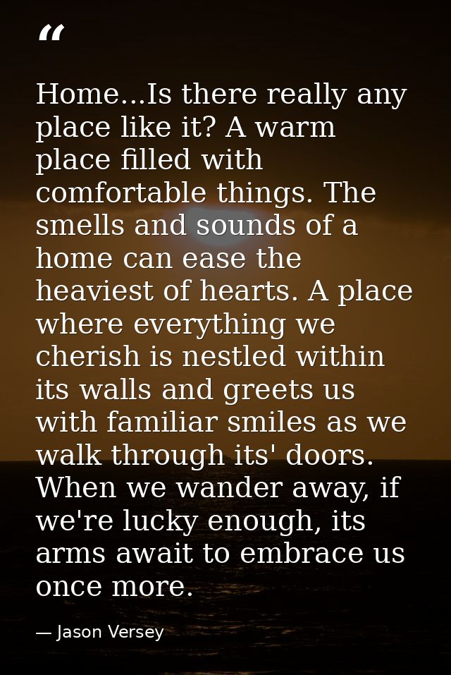 Home...Is there really any place like it? A warm place filled with comfortable things. The smells and sounds of a home c — Jason Versey