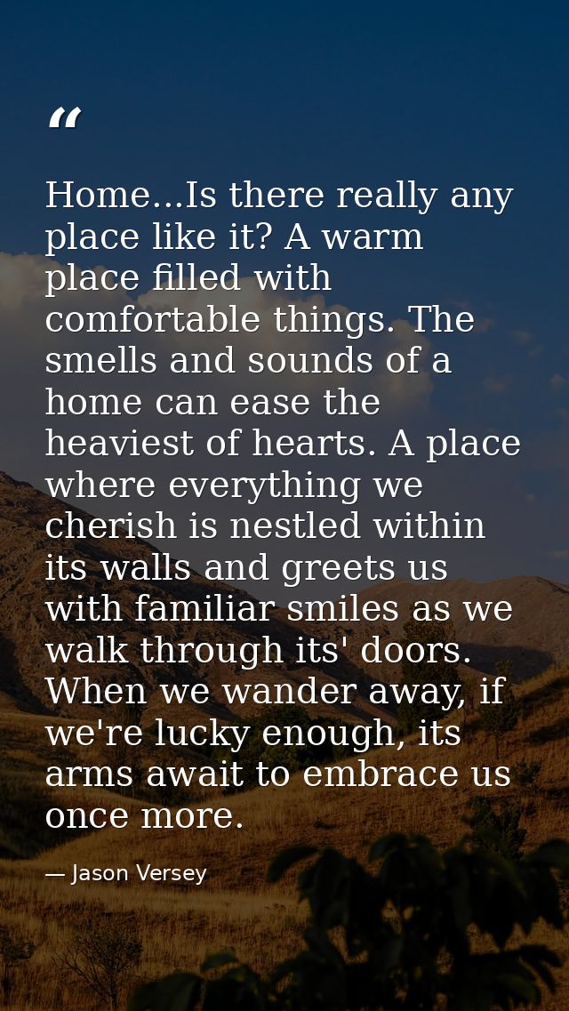 Home...Is there really any place like it? A warm place filled with comfortable things. The smells and sounds of a home c — Jason Versey