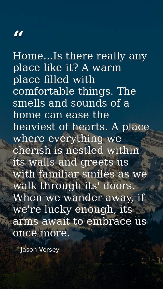 Home...Is there really any place like it? A warm place filled with comfortable things. The smells and sounds of a home c — Jason Versey