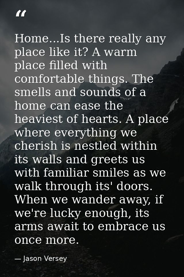 Home...Is there really any place like it? A warm place filled with comfortable things. The smells and sounds of a home c — Jason Versey