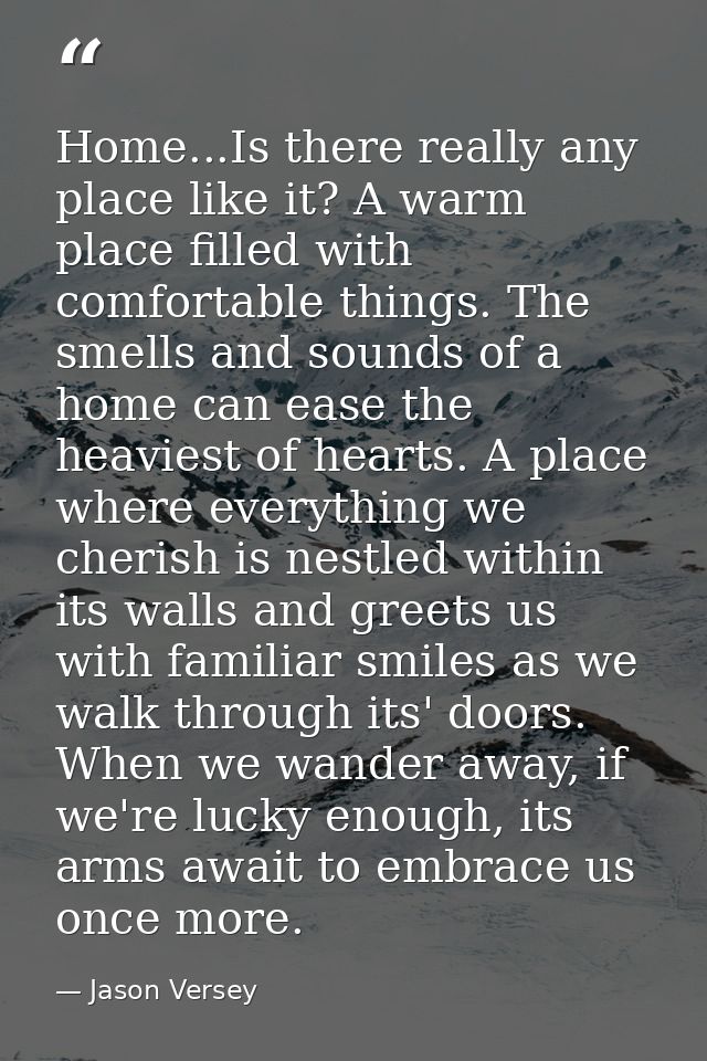 Home...Is there really any place like it? A warm place filled with comfortable things. The smells and sounds of a home c — Jason Versey