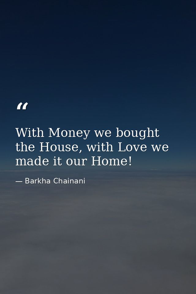 With Money we bought the House, with Love we made it our Home! — Barkha Chainani