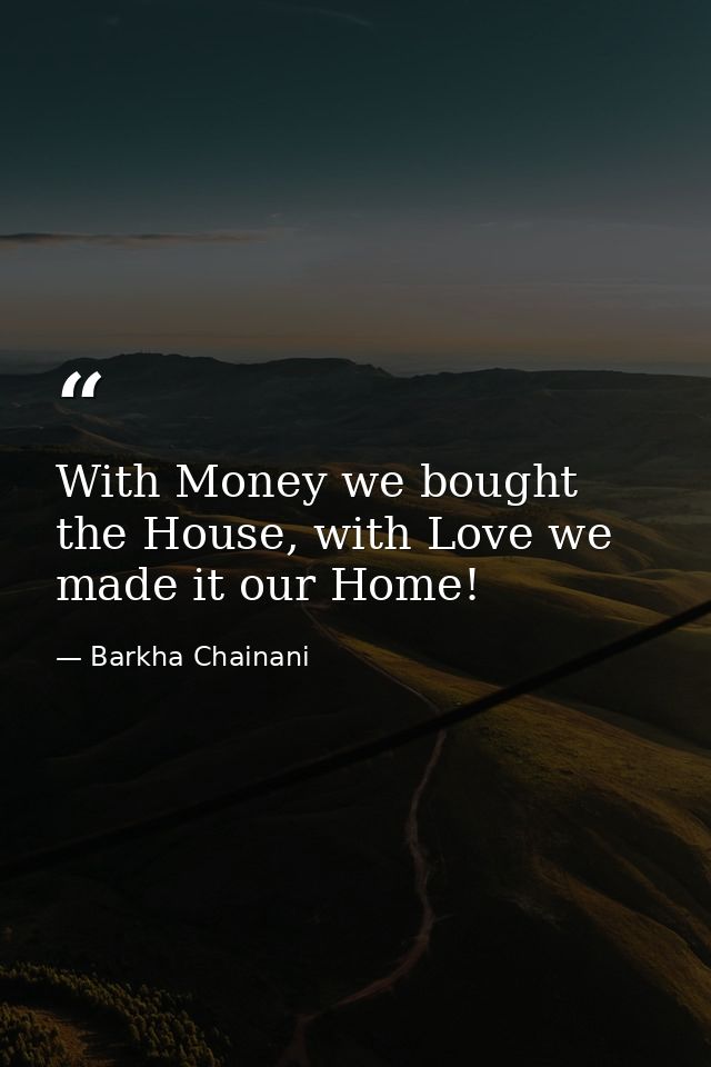 With Money we bought the House, with Love we made it our Home! — Barkha Chainani