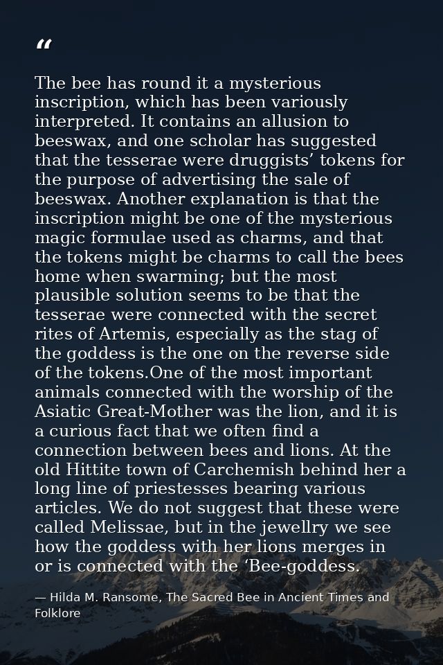 The bee has round it a mysterious inscription, which has been variously interpreted. It contains an allusion to beeswax, — Hilda M. Ransome, The Sacred Bee in Ancient Times and Folklore
