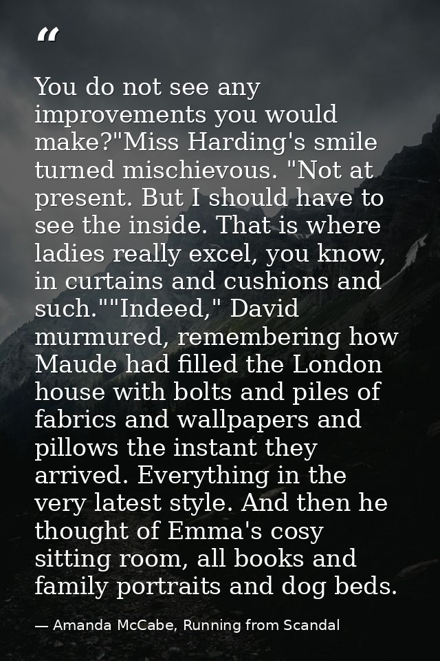 You do not see any improvements you would make?"Miss Harding's smile turned mischievous. "Not at present. But I should h — Amanda McCabe, Running from Scandal