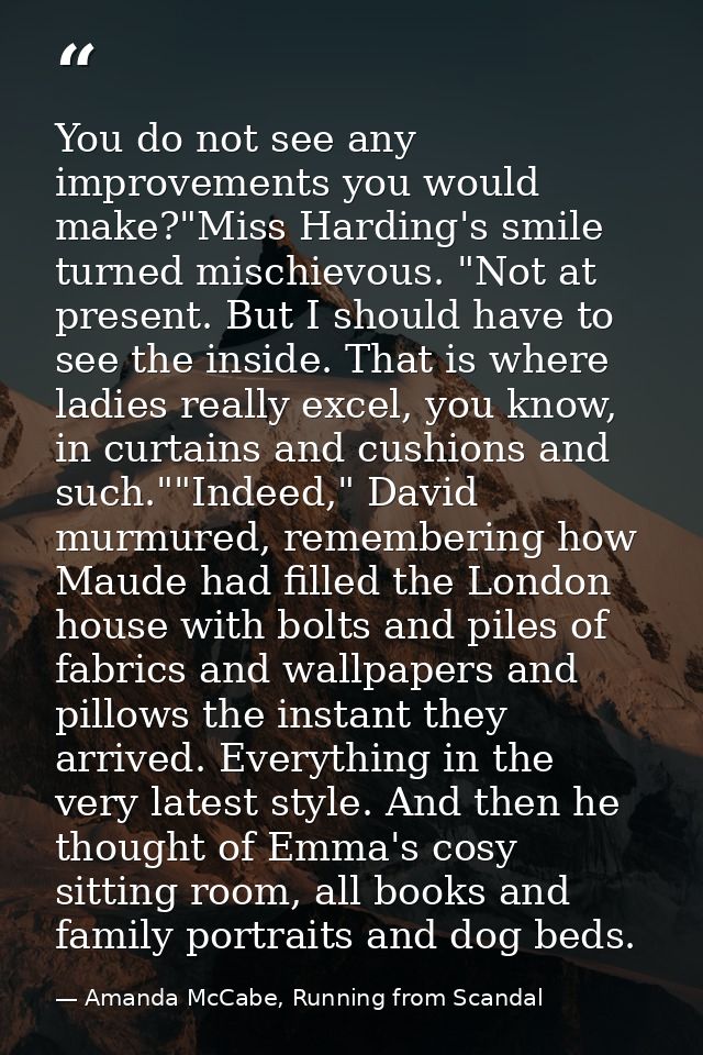 You do not see any improvements you would make?"Miss Harding's smile turned mischievous. "Not at present. But I should h — Amanda McCabe, Running from Scandal