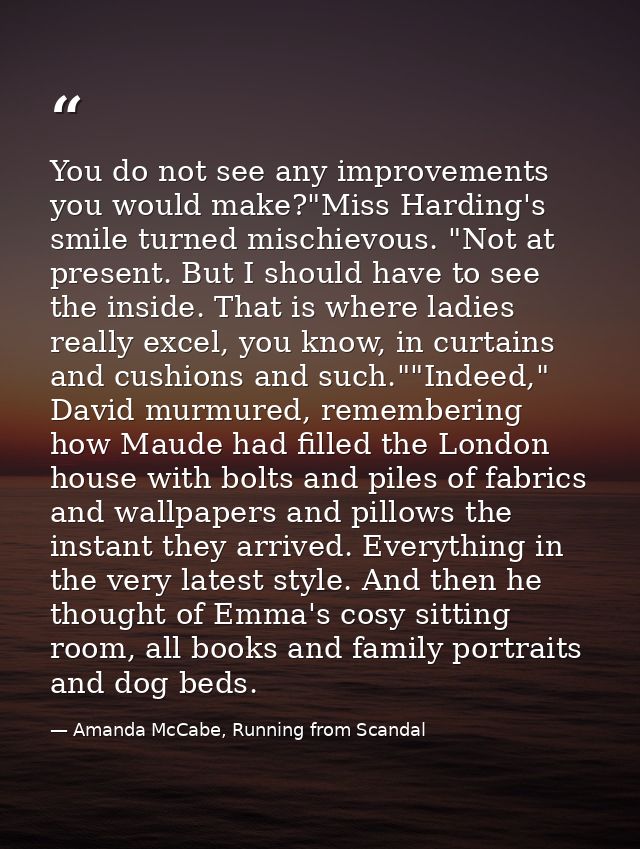 You do not see any improvements you would make?"Miss Harding's smile turned mischievous. "Not at present. But I should h — Amanda McCabe, Running from Scandal