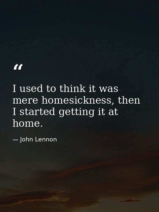 I used to think it was mere homesickness, then I started getting it at home. — John Lennon