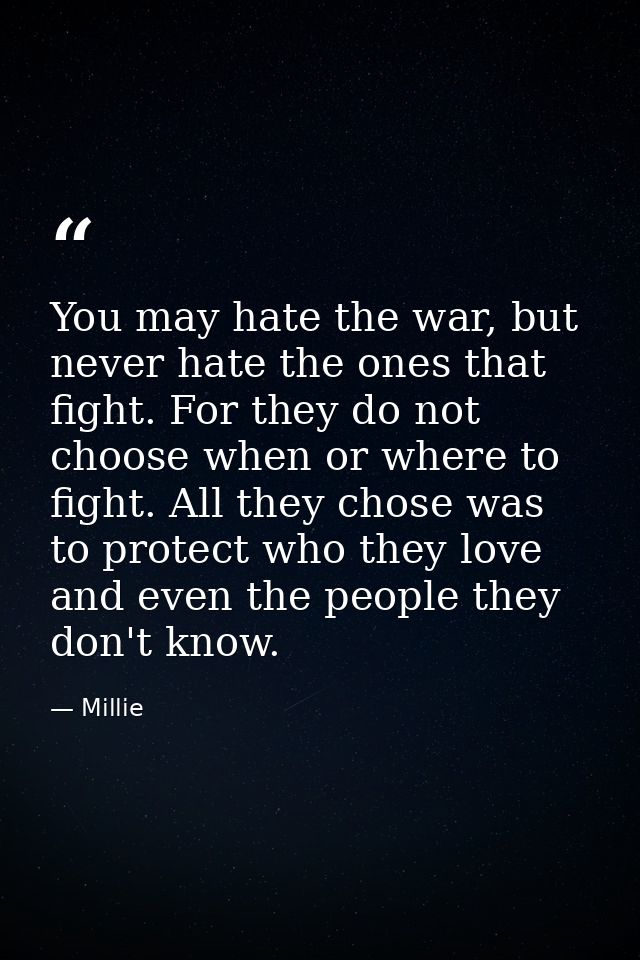 You may hate the war, but never hate the ones that fight. For they do not choose when or where to fight. All they chose  — Millie