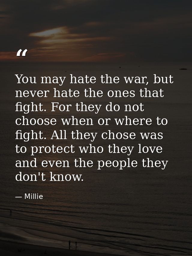 You may hate the war, but never hate the ones that fight. For they do not choose when or where to fight. All they chose  — Millie