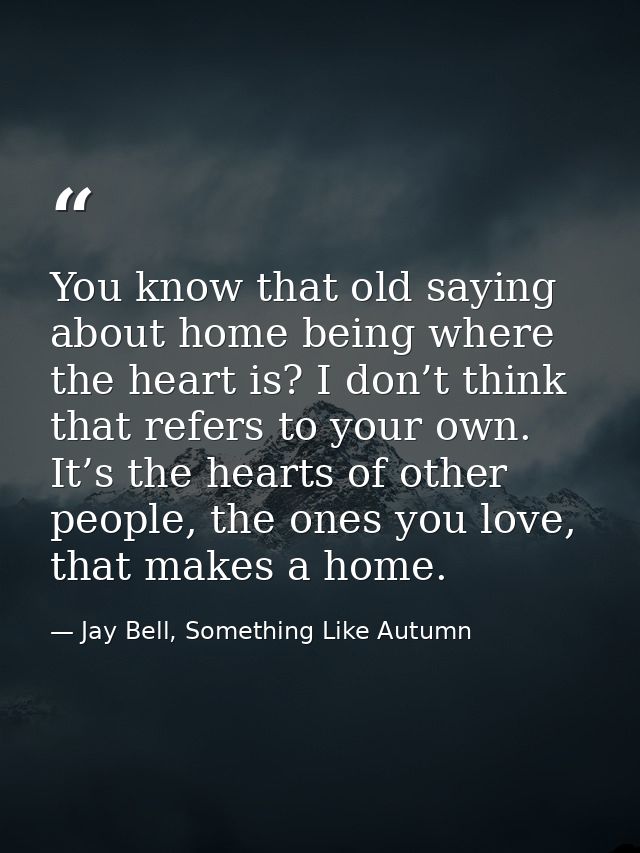 You know that old saying about home being where the heart is? I don’t think that refers to your own. It’s the hearts of  — Jay Bell, Something Like Autumn