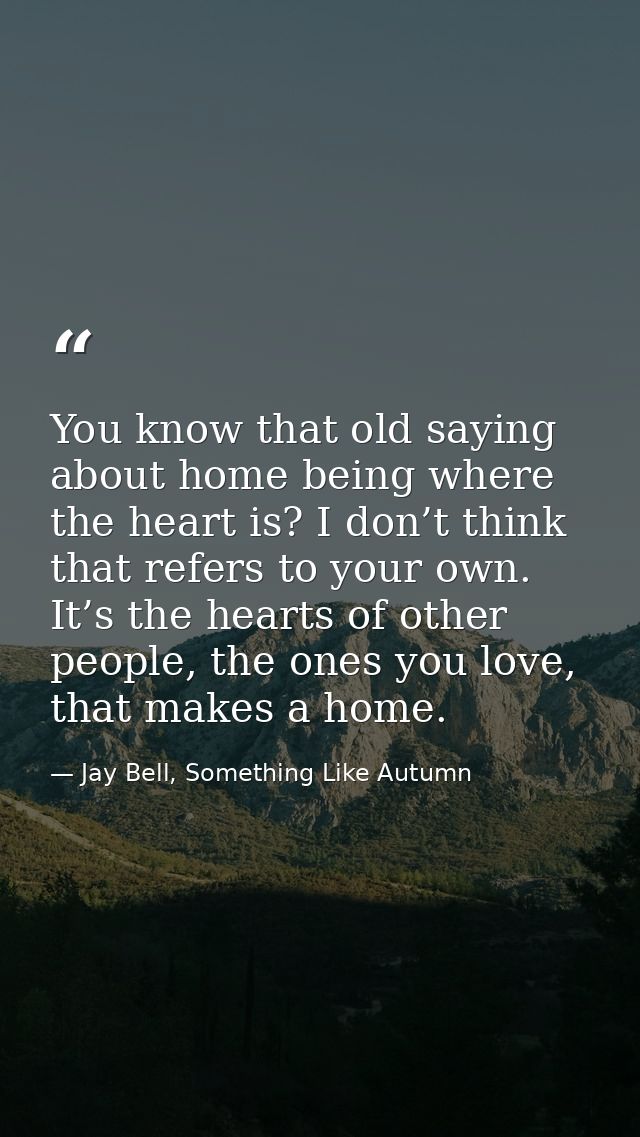 You know that old saying about home being where the heart is? I don’t think that refers to your own. It’s the hearts of  — Jay Bell, Something Like Autumn