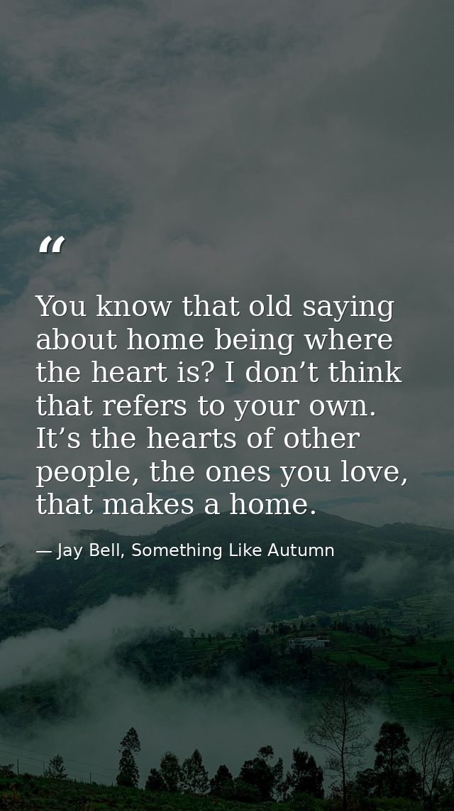 You know that old saying about home being where the heart is? I don’t think that refers to your own. It’s the hearts of  — Jay Bell, Something Like Autumn