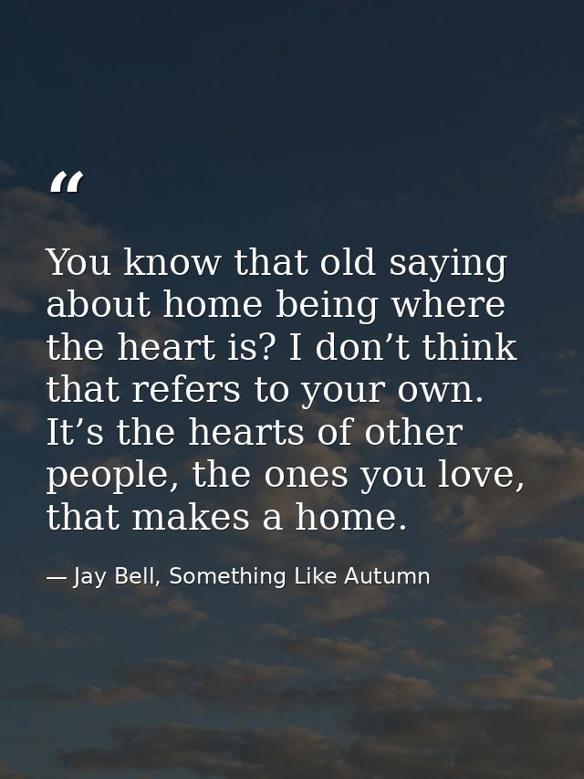You know that old saying about home being where the heart is? I don’t think that refers to your own. It’s the hearts of  — Jay Bell, Something Like Autumn